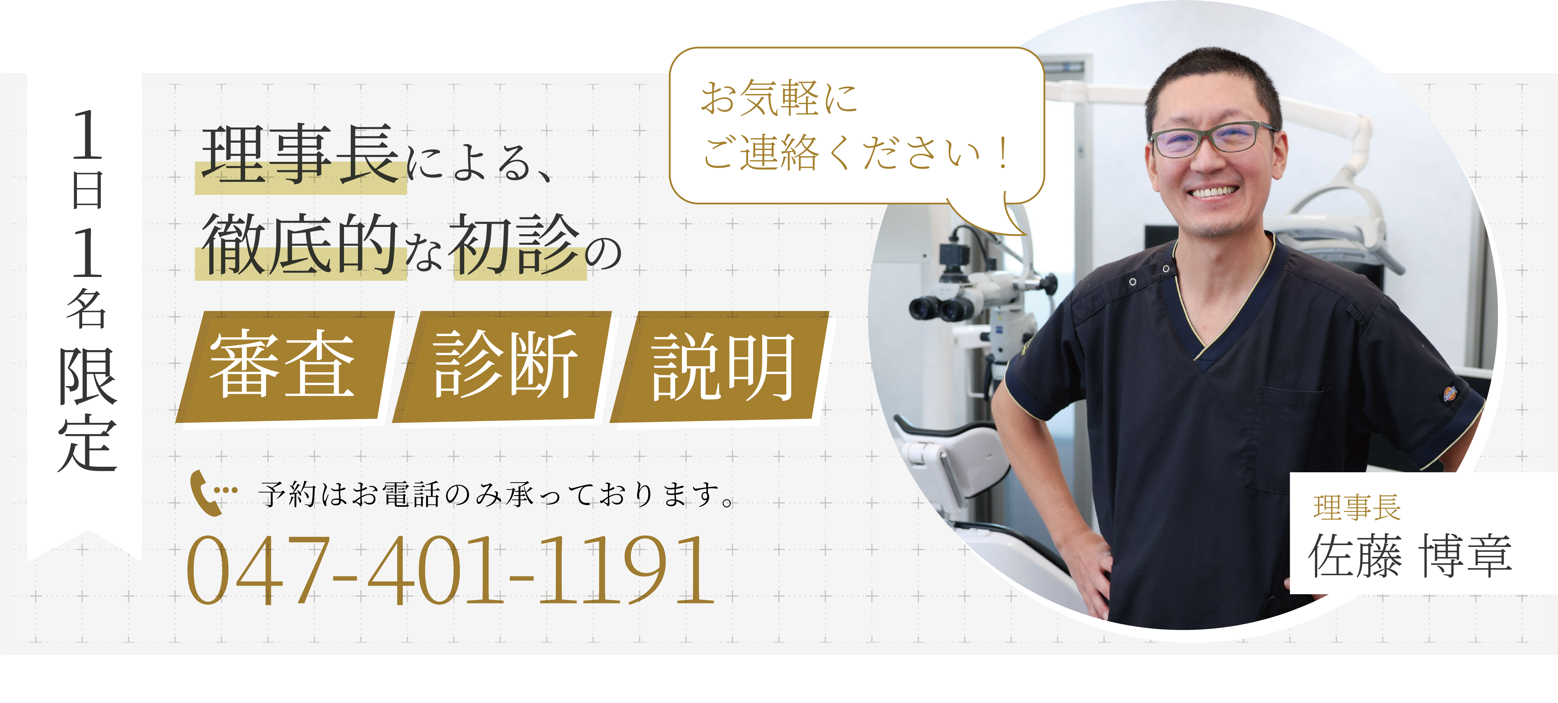１日１名限定 理事長による、徹底的な初診の「審査」「診断」「説明」予約はお電話のみ承っております。